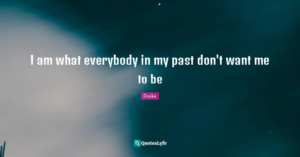 Fake Quotes: "I am what everybody in my past don't want me to be"
