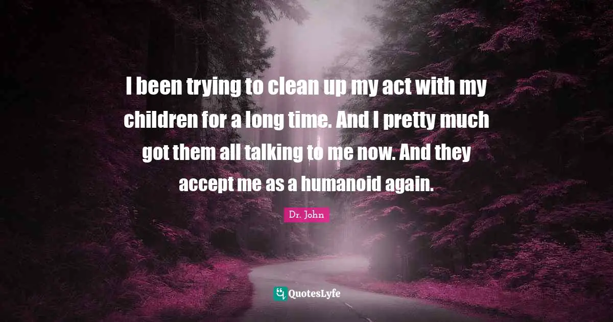 Accept Quotes: "I been trying to clean up my act with my children for a long time. And I pretty much got them all talking to me now. And they accept me as a humanoid again."
