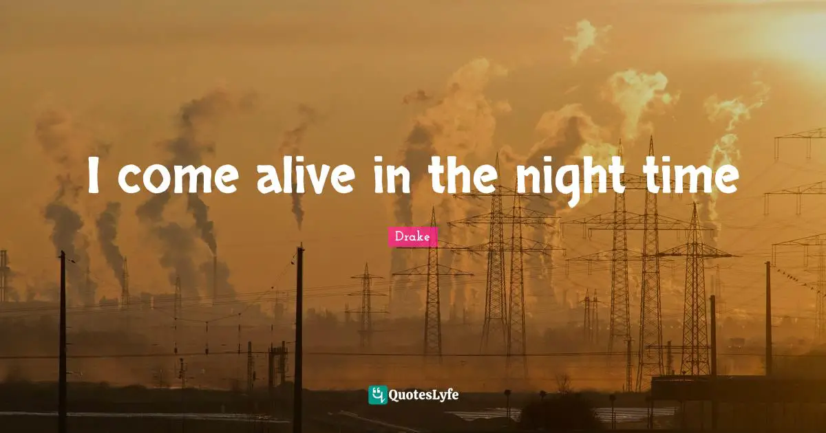 I come alive in the night time