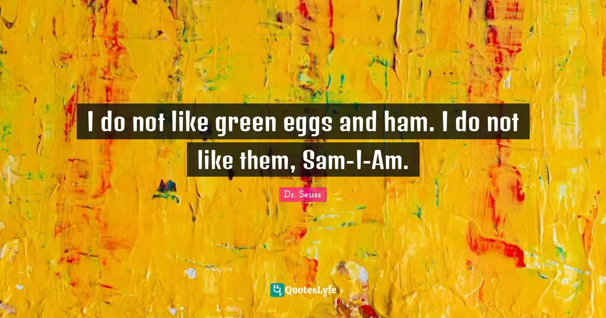 Eggs Quotes: "I do not like green eggs and ham. I do not like them, Sam-I-Am."