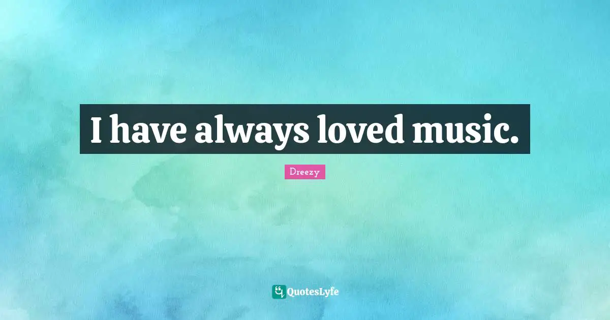 I have always loved music.