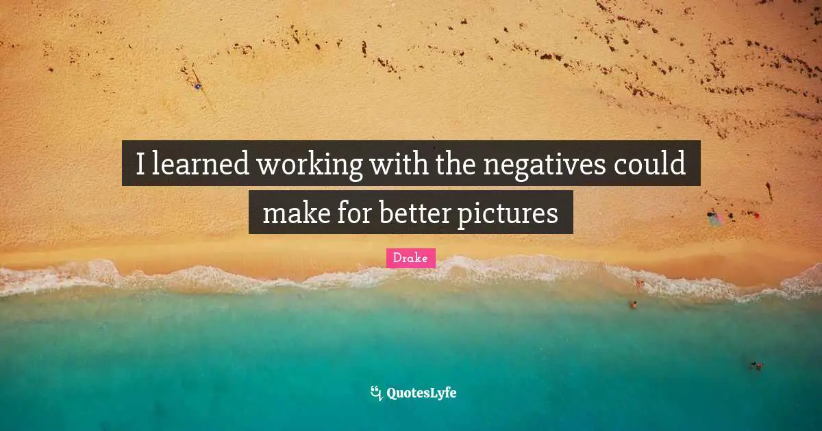 I learned working with the negatives could make for better pictures