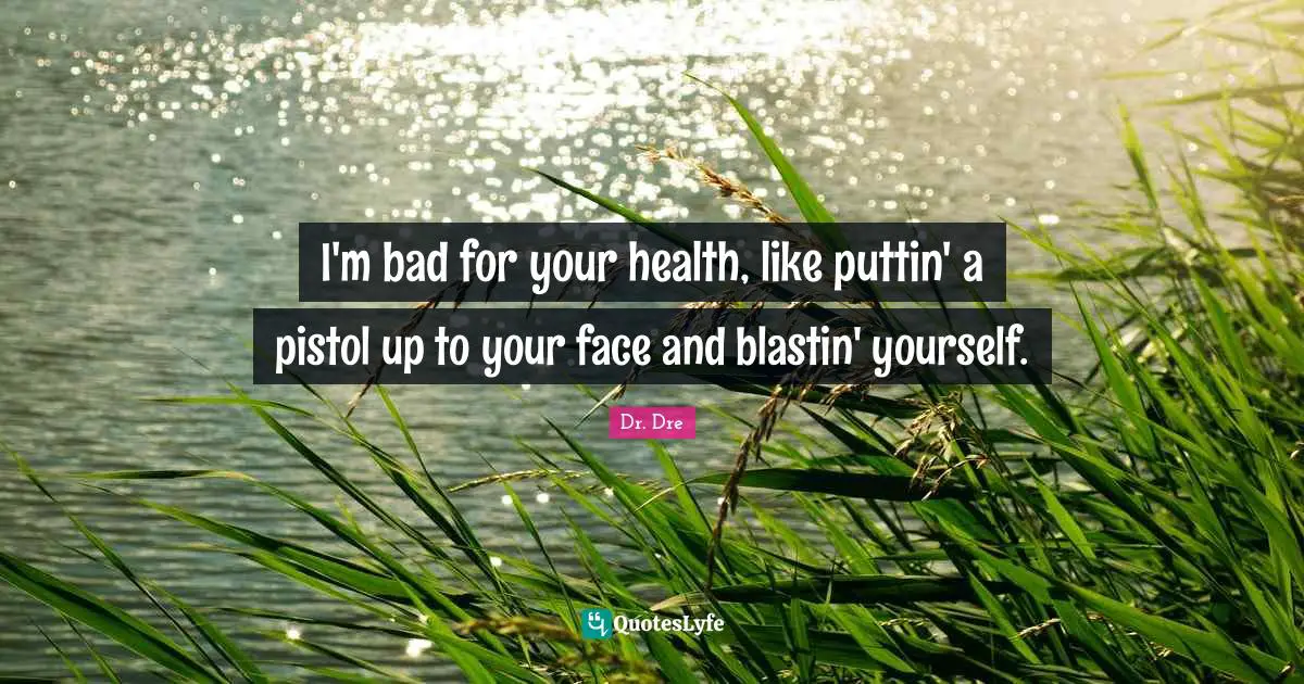 Health Quotes: "I'm bad for your health, like puttin' a pistol up to your face and blastin' yourself."