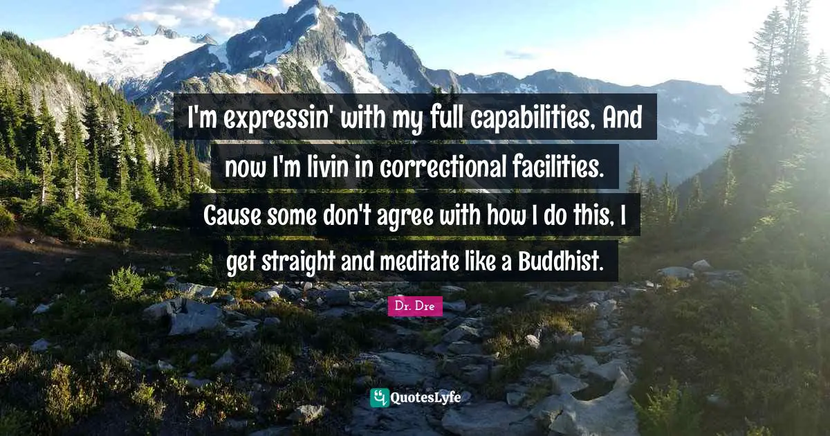 Buddhist Quotes: "I'm expressin' with my full capabilities, And now I'm livin in correctional facilities. Cause some don't agree with how I do this, I get straight and meditate like a Buddhist."