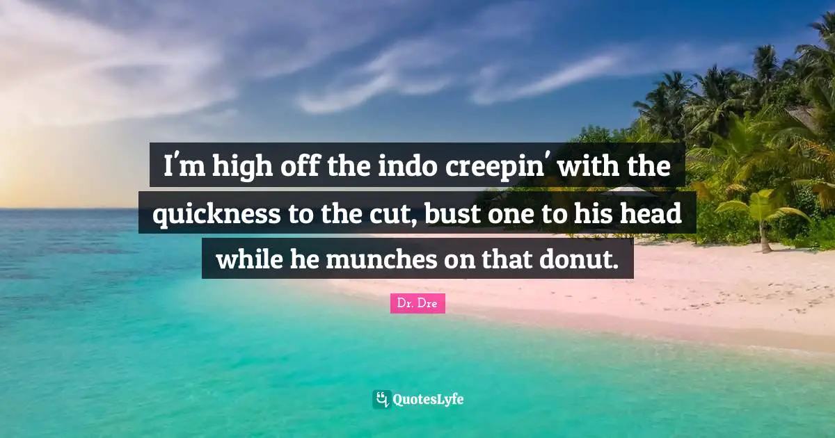 Dr. Dre Quotes: "I'm high off the indo creepin' with the quickness to the cut, bust one to his head while he munches on that donut."