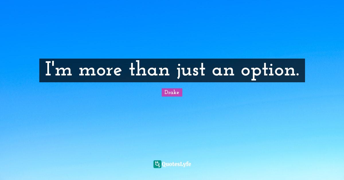 I'm more than just an option.