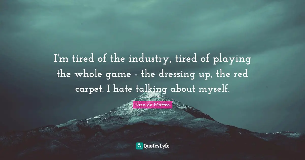 Dressing Quotes: "I'm tired of the industry, tired of playing the whole game - the dressing up, the red carpet. I hate talking about myself."