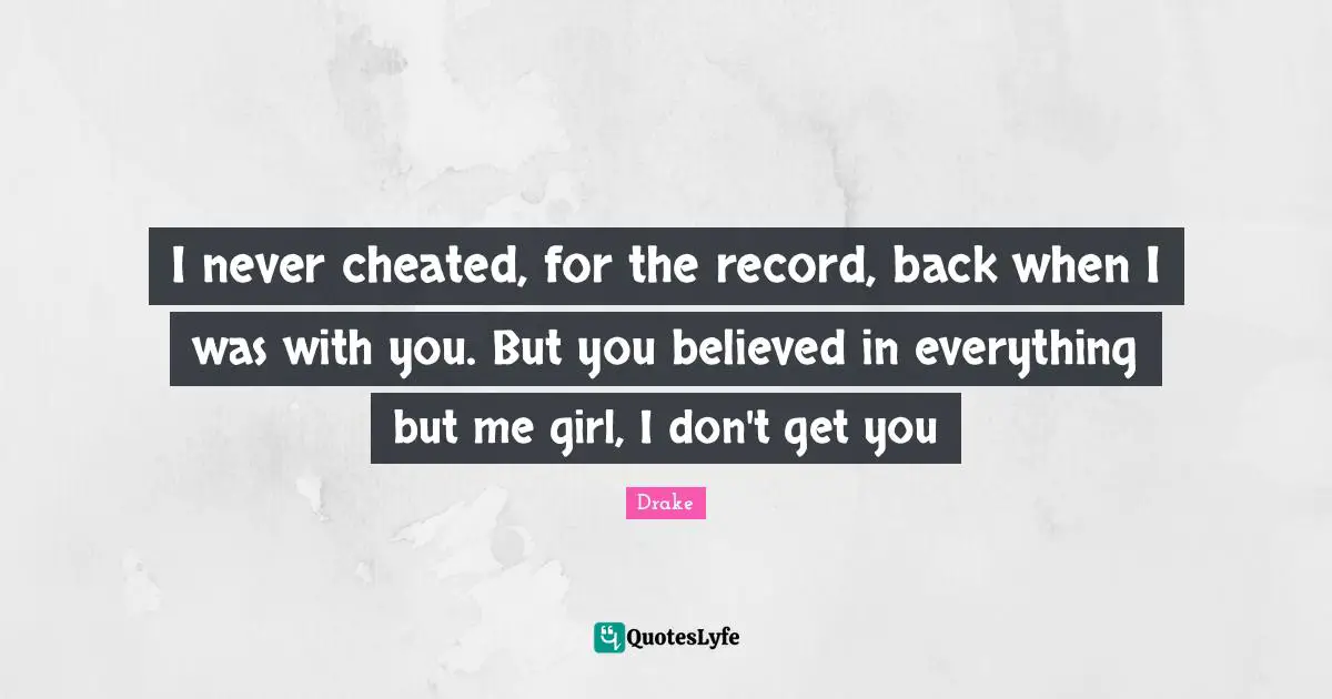 Cheated Quotes: "I never cheated, for the record, back when I was with you. But you believed in everything but me girl, I don't get you"