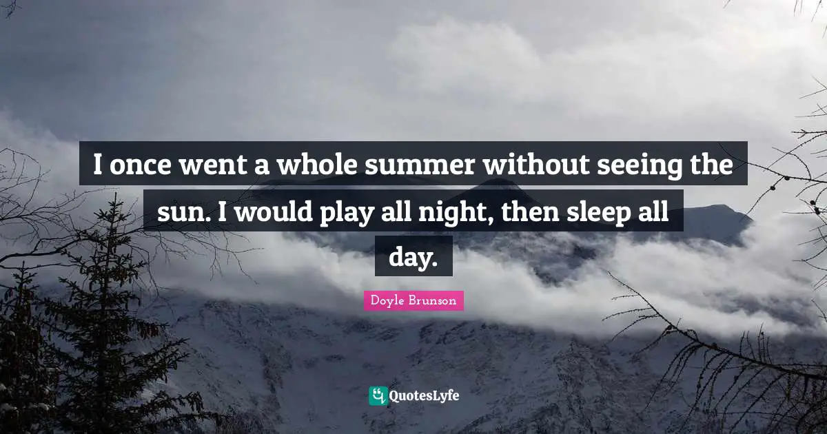 I once went a whole summer without seeing the sun. I would play all night, then sleep all day.