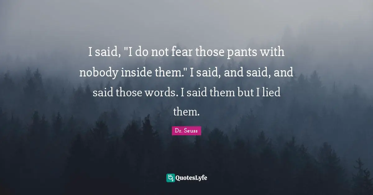 Do Not Fear Quotes: "I said, "I do not fear those pants with nobody inside them." I said, and said, and said those words. I said them but I lied them."