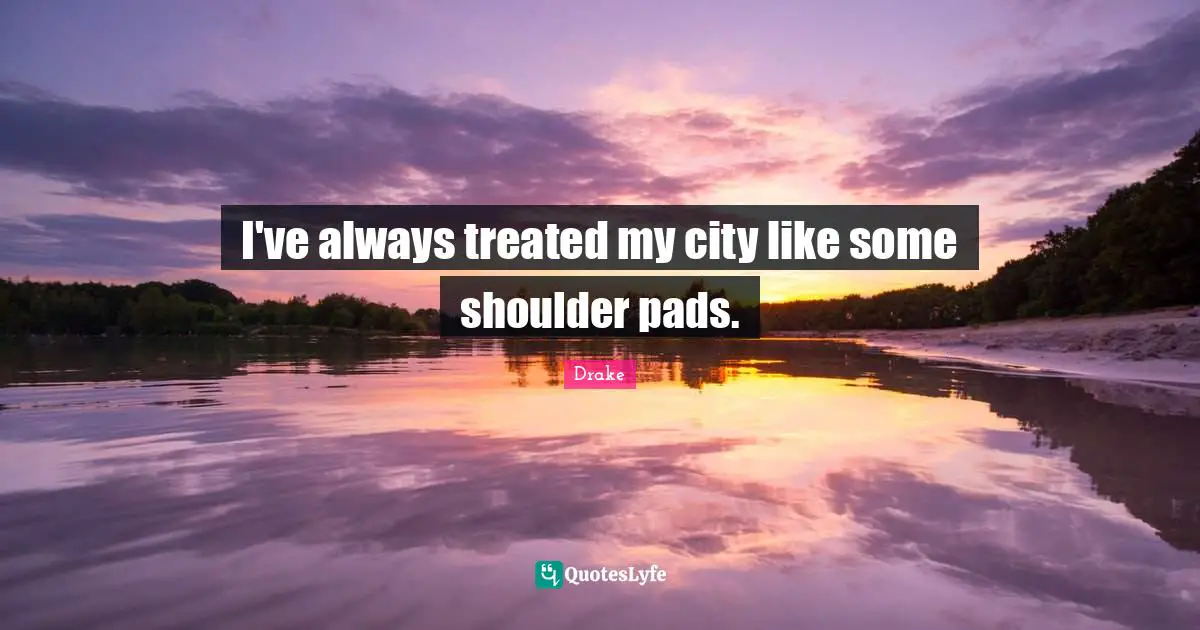 Treated Quotes: "I've always treated my city like some shoulder pads."