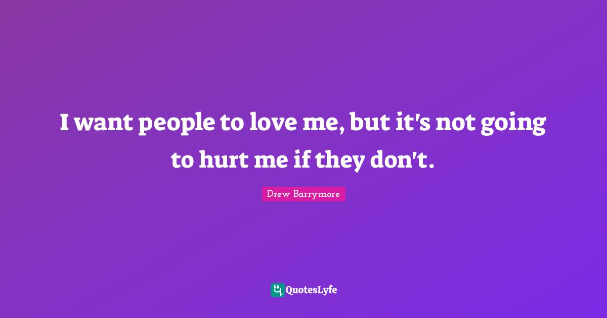 Hurt Me Quotes: "I want people to love me, but it's not going to hurt me if they don't."