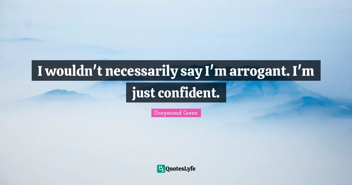 Arrogant Quotes: "I wouldn't necessarily say I'm arrogant. I'm just confident."