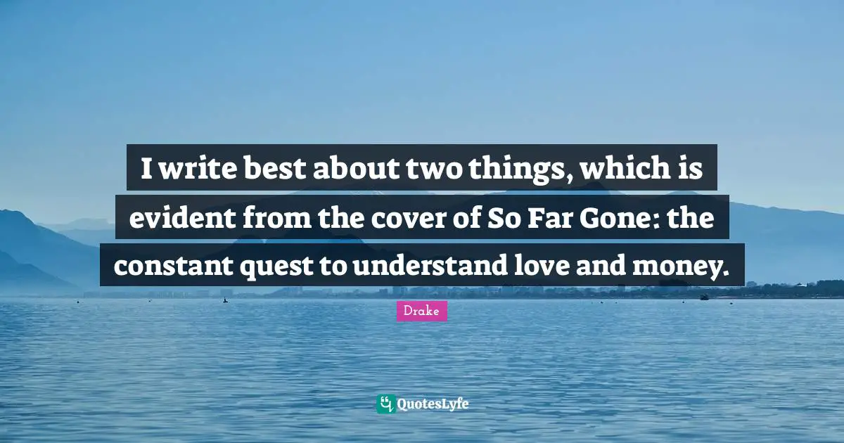 I write best about two things, which is evident from the cover of So Far Gone: the constant quest to understand love and money.