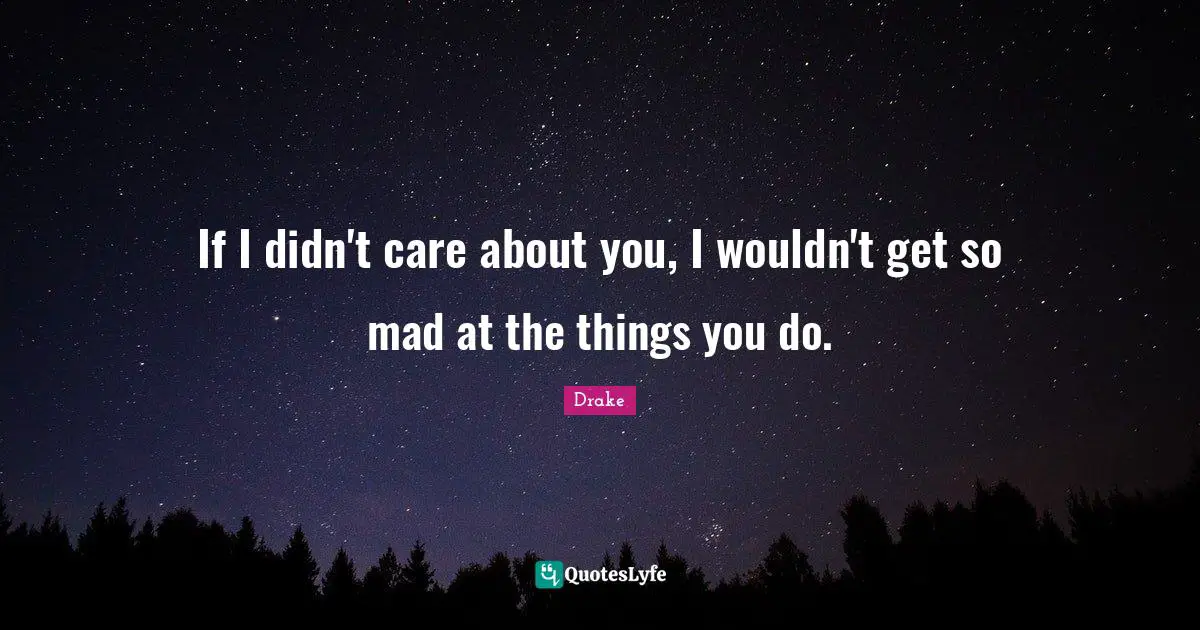 If I didn't care about you, I wouldn't get so mad at the things you do.