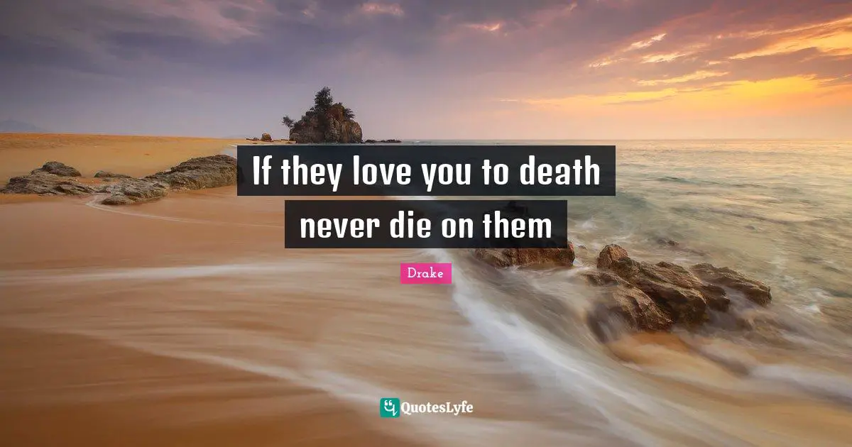 If they love you to death never die on them
