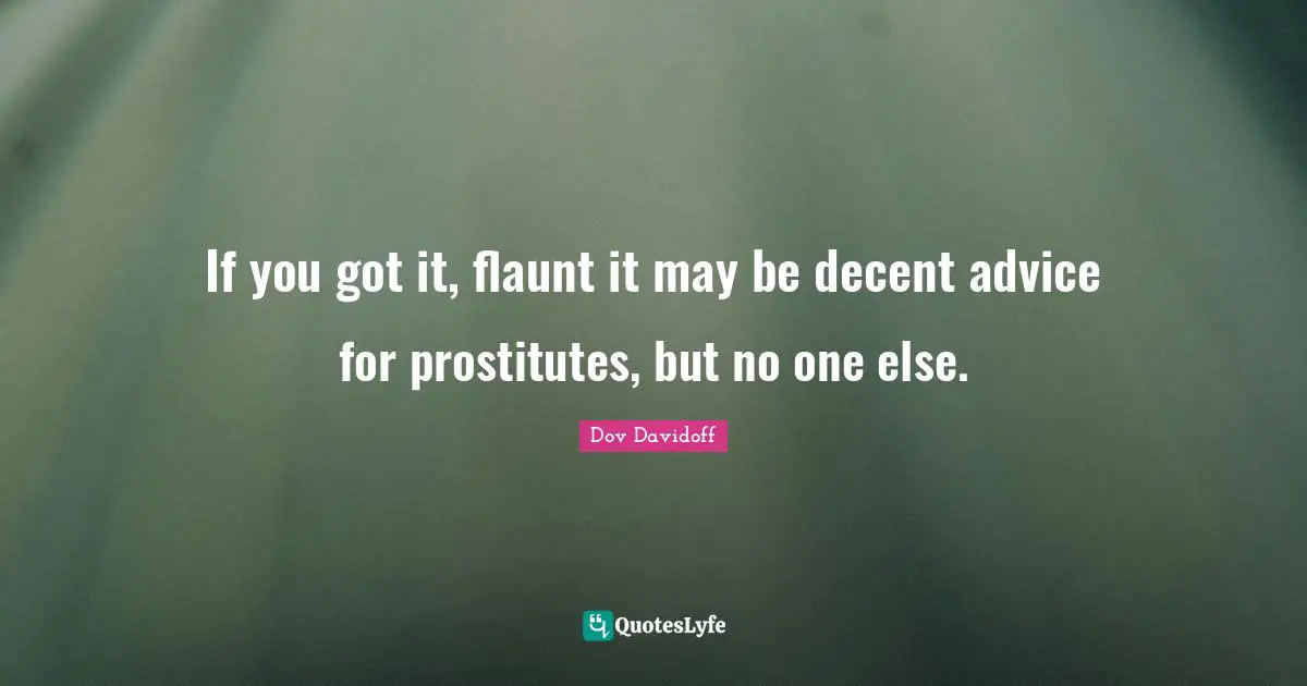 If you got it, flaunt it may be decent advice for prostitutes, but no one else.