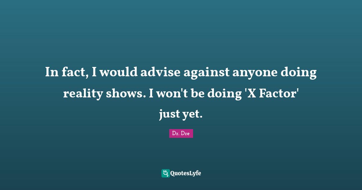Dr. Dre Quotes: "In fact, I would advise against anyone doing reality shows. I won't be doing 'X Factor' just yet."