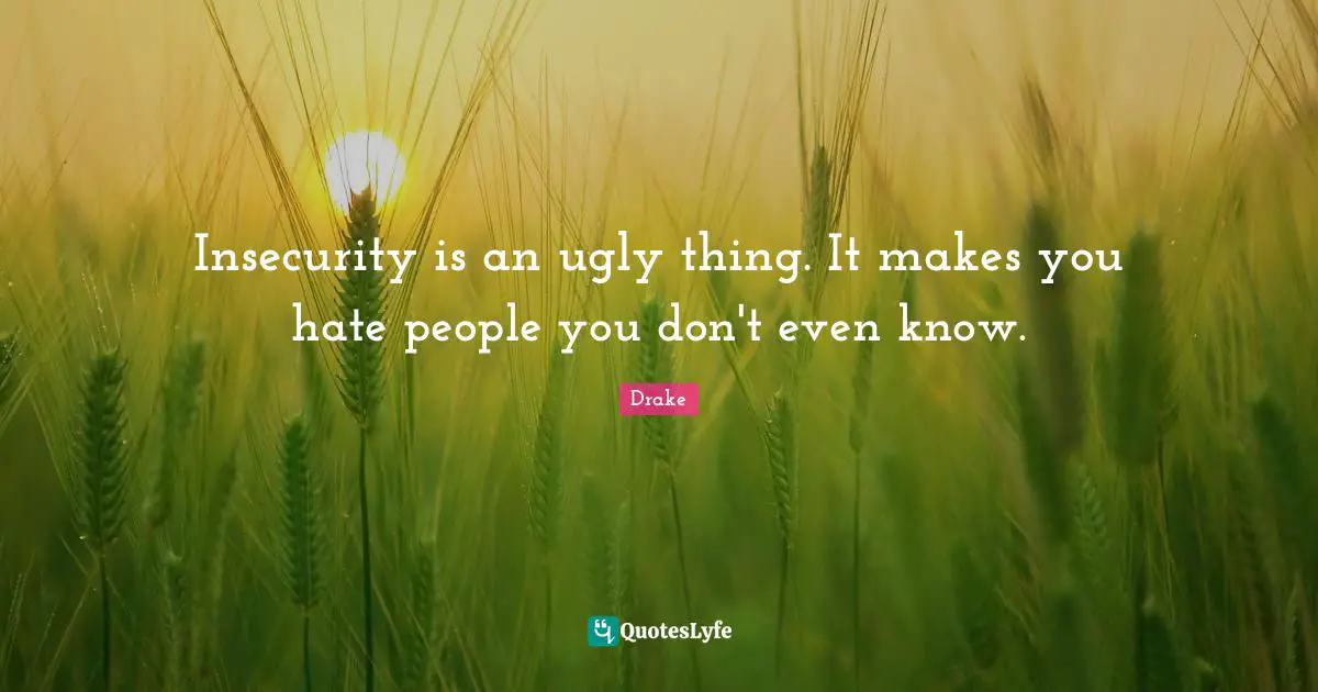 Insecure Quotes: "Insecurity is an ugly thing. It makes you hate people you don't even know."