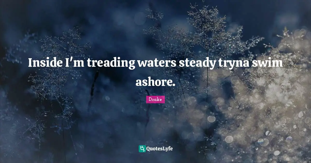 Treading Quotes: "Inside I'm treading waters steady tryna swim ashore."