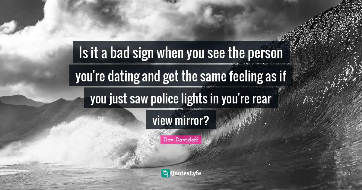 Is it a bad sign when you see the person you're dating and get the same feeling as if you just saw police lights in you're rear view mirror?
