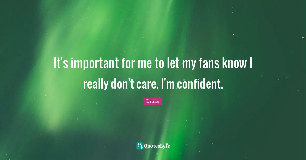It's important for me to let my fans know I really don't care. I'm confident.