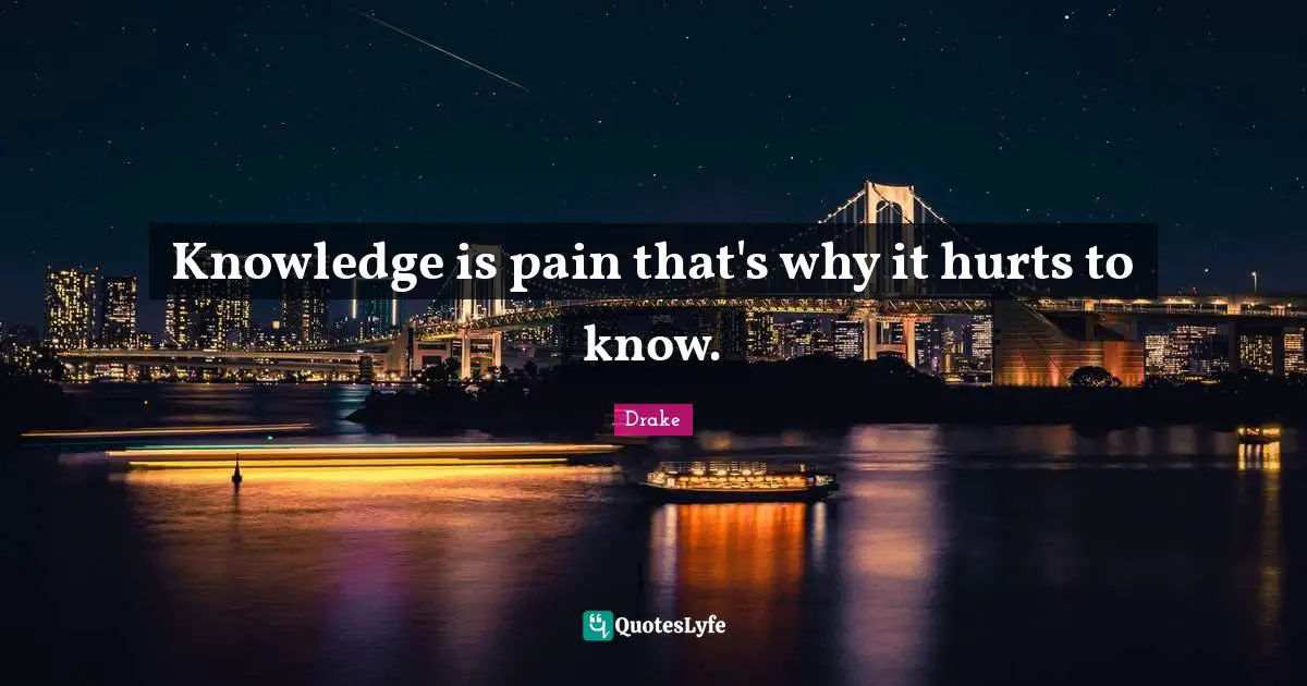 Drake Quotes: Knowledge is pain that's why it hurts to know.