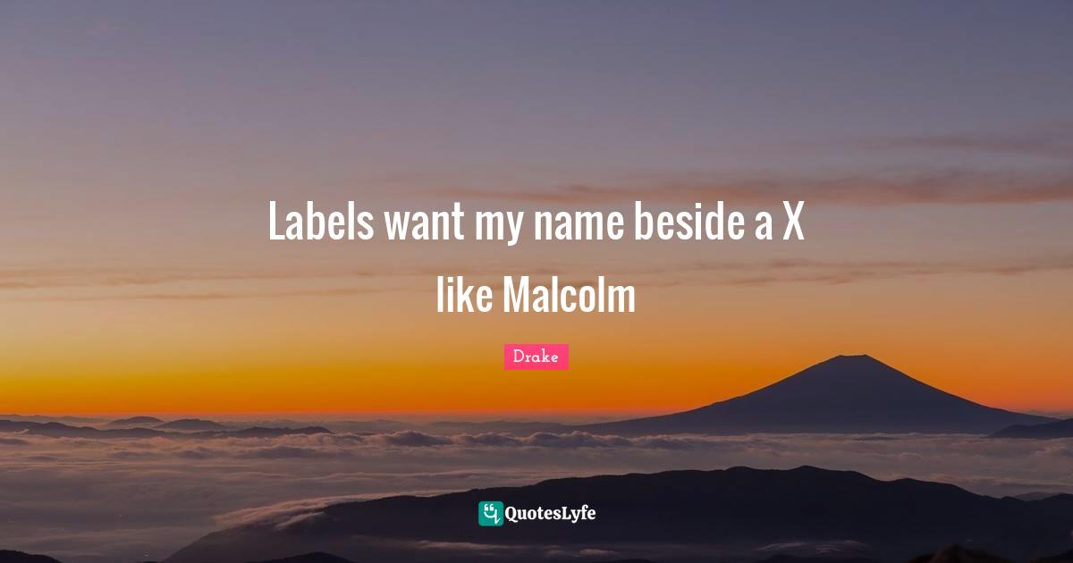 Labels want my name beside a X like Malcolm