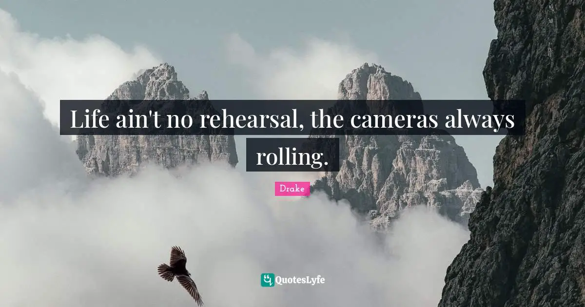 Drake Quotes: Life ain't no rehearsal, the cameras always rolling.