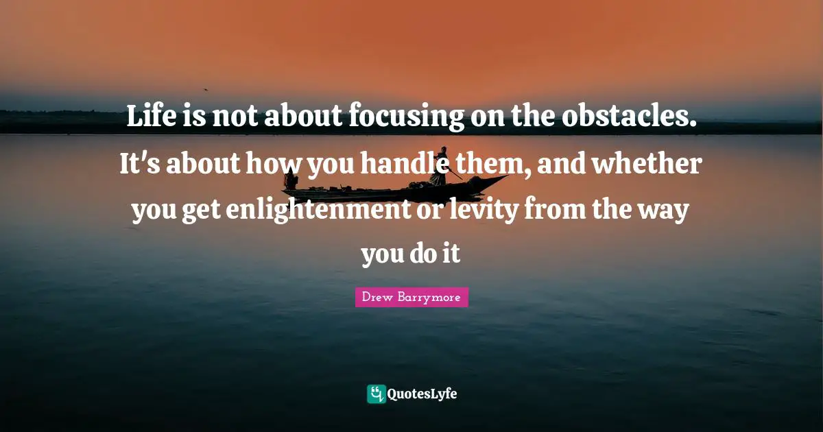 Levity Quotes: "Life is not about focusing on the obstacles. It's about how you handle them, and whether you get enlightenment or levity from the way you do it"