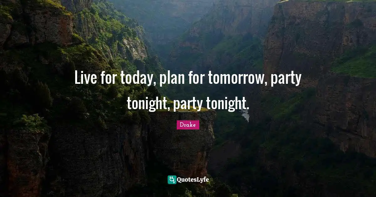 Live For Today Quotes: "Live for today, plan for tomorrow, party tonight, party tonight."