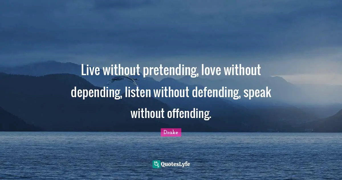 Drake Quotes: Live without pretending, love without depending, listen without defending, speak without offending.