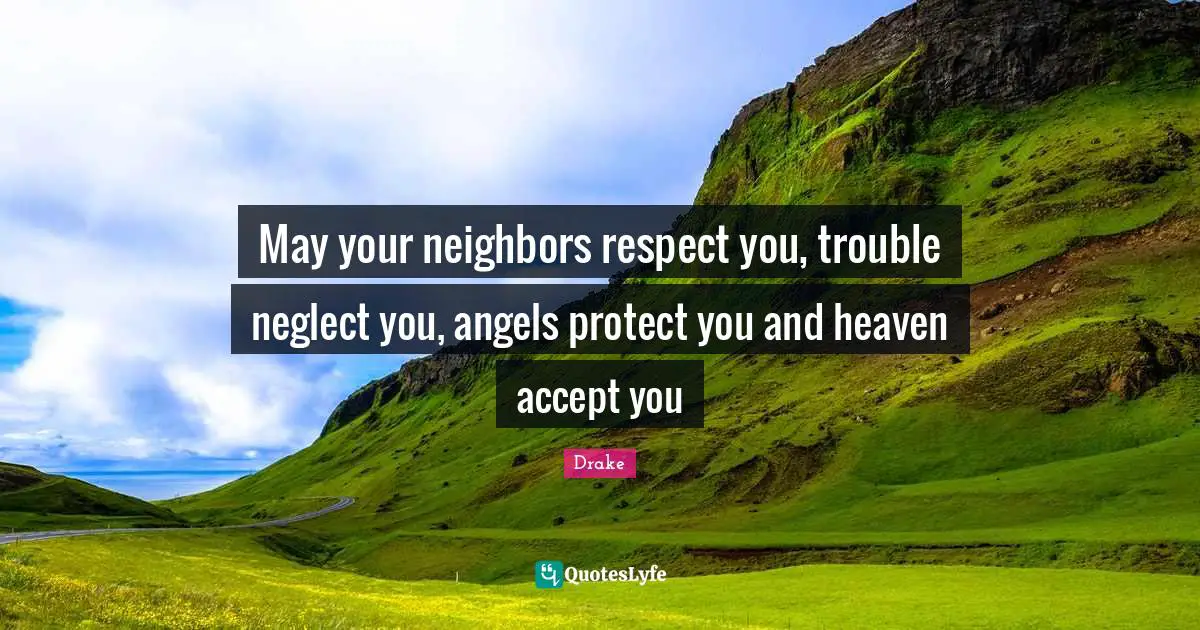 May your neighbors respect you, trouble neglect you, angels protect you and heaven accept you