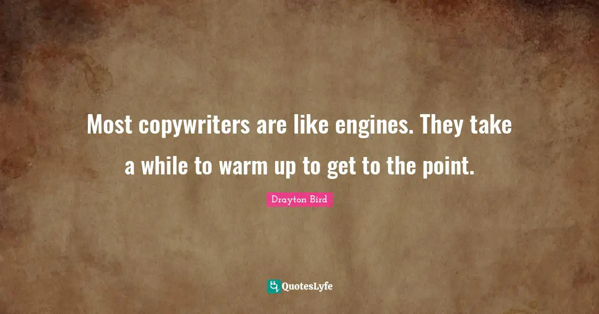 Most copywriters are like engines. They take a while to warm up to get to the point.