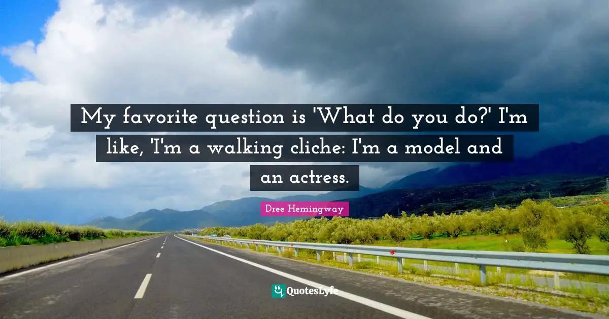 My favorite question is 'What do you do?' I'm like, 'I'm a walking cliche: I'm a model and an actress.