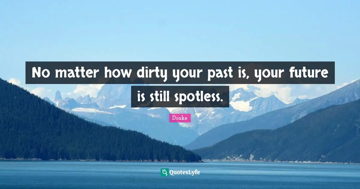 Drake Quotes: No matter how dirty your past is, your future is still spotless.