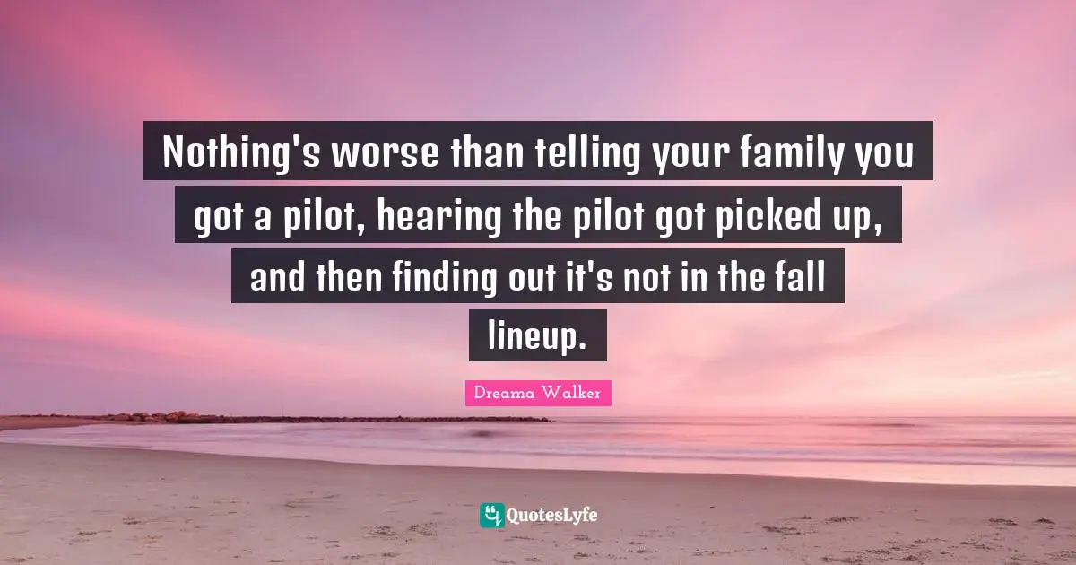 Nothing's worse than telling your family you got a pilot, hearing the pilot got picked up, and then finding out it's not in the fall lineup.