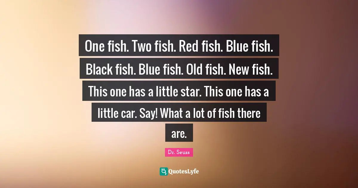 One fish. Two fish. Red fish. Blue fish. Black fish. Blue fish. Old fish. New fish. This one has a little star. This one has a little car. Say! What a lot of fish there are.