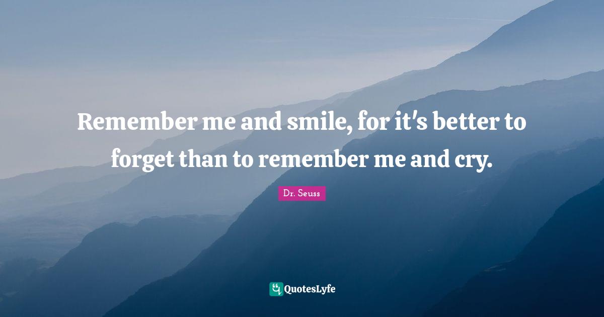 Dr. Seuss Quotes: "Remember me and smile, for it's better to forget than to remember me and cry."