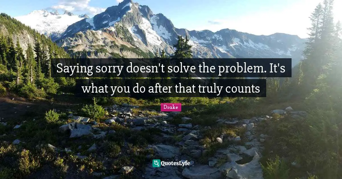Saying sorry doesn't solve the problem. It's what you do after that truly counts