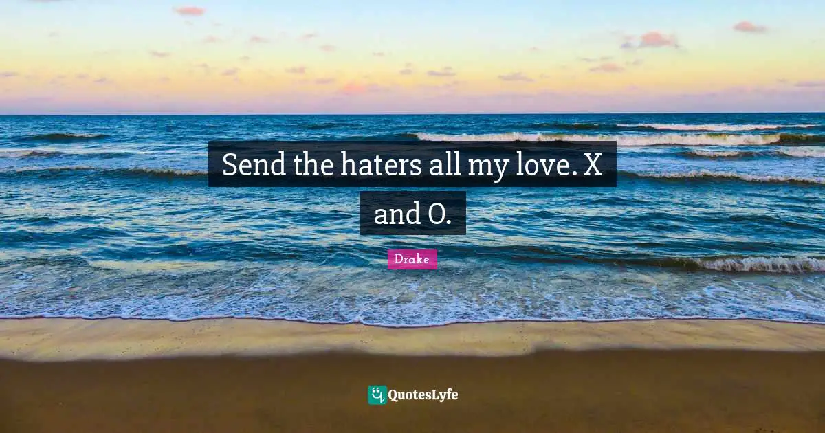 Send the haters all my love. X and O.