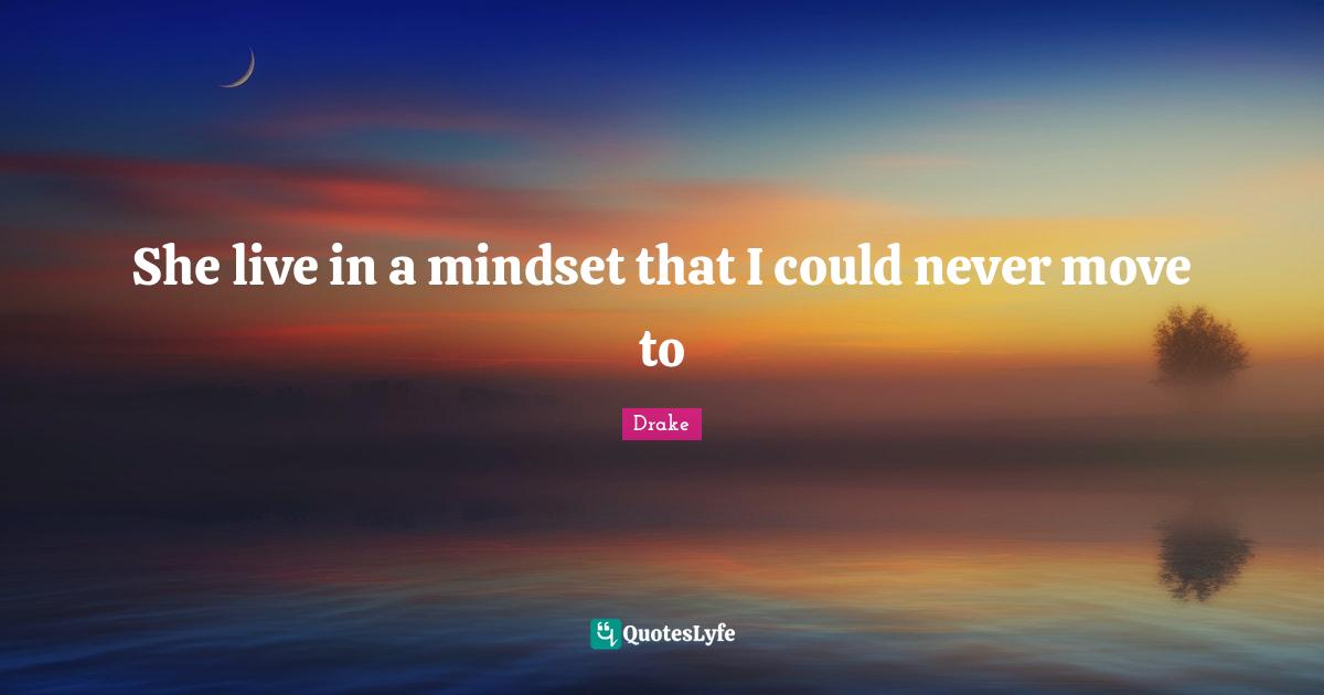 She live in a mindset that I could never move to