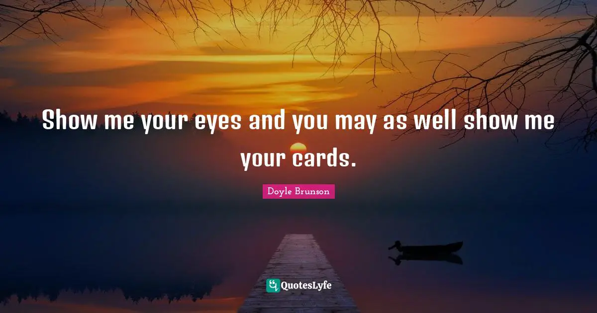 Show me your eyes and you may as well show me your cards.