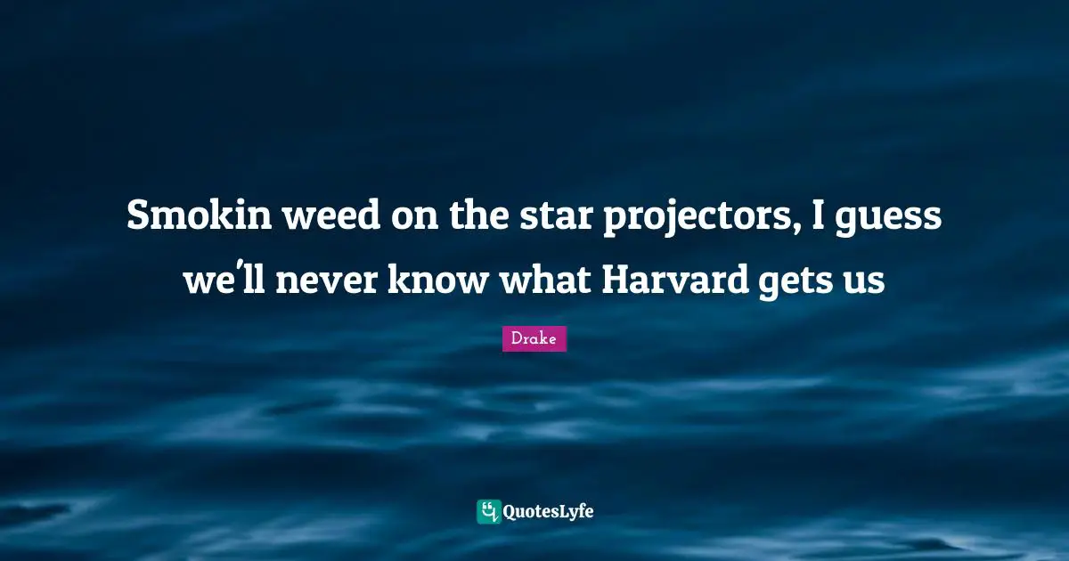 Smokin weed on the star projectors, I guess we'll never know what Harvard gets us