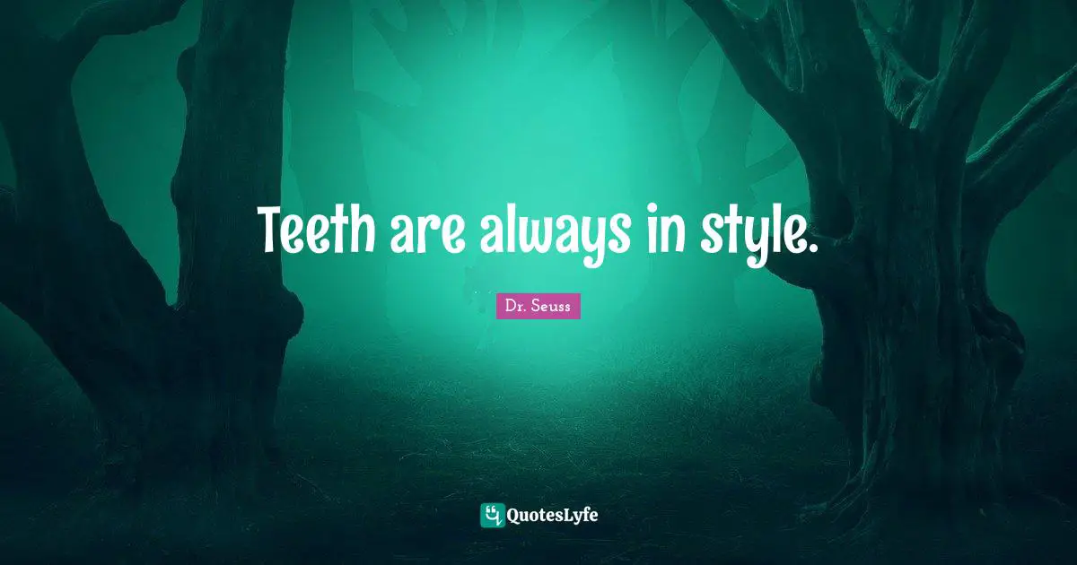 Teeth are always in style.