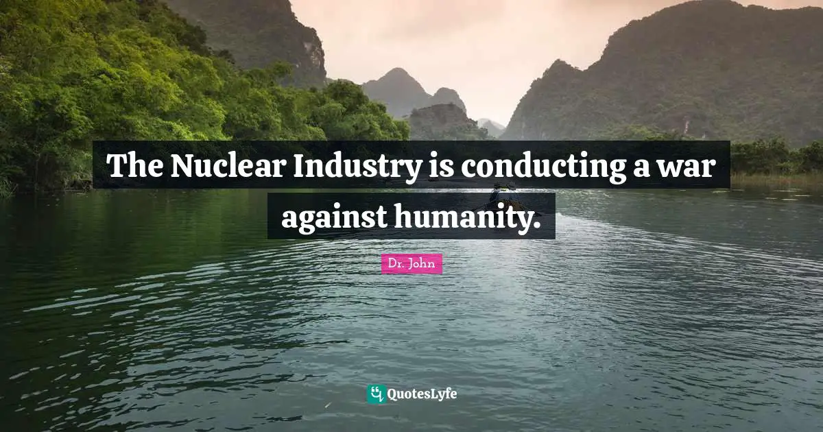 The Nuclear Industry is conducting a war against humanity.