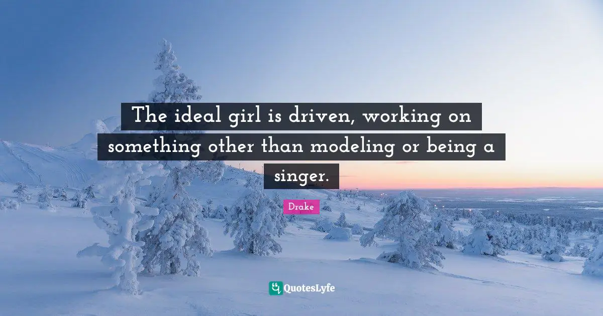 The ideal girl is driven, working on something other than modeling or being a singer.