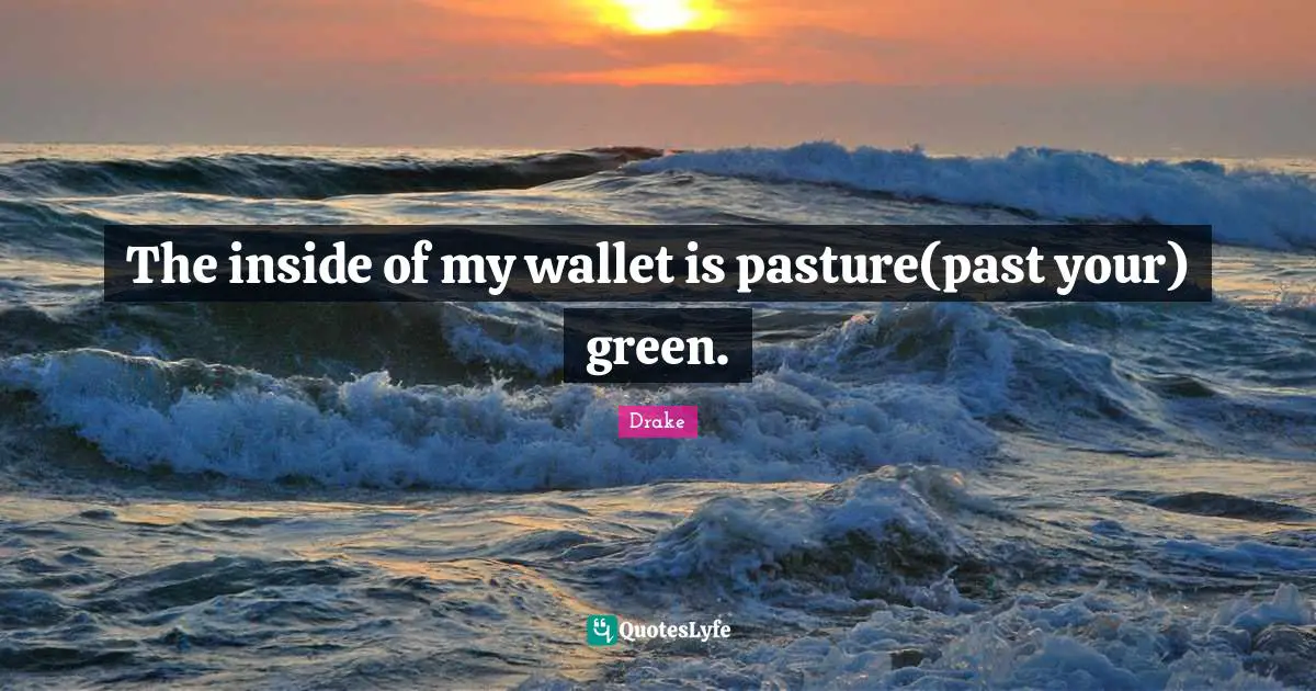 The inside of my wallet is pasture(past your) green.