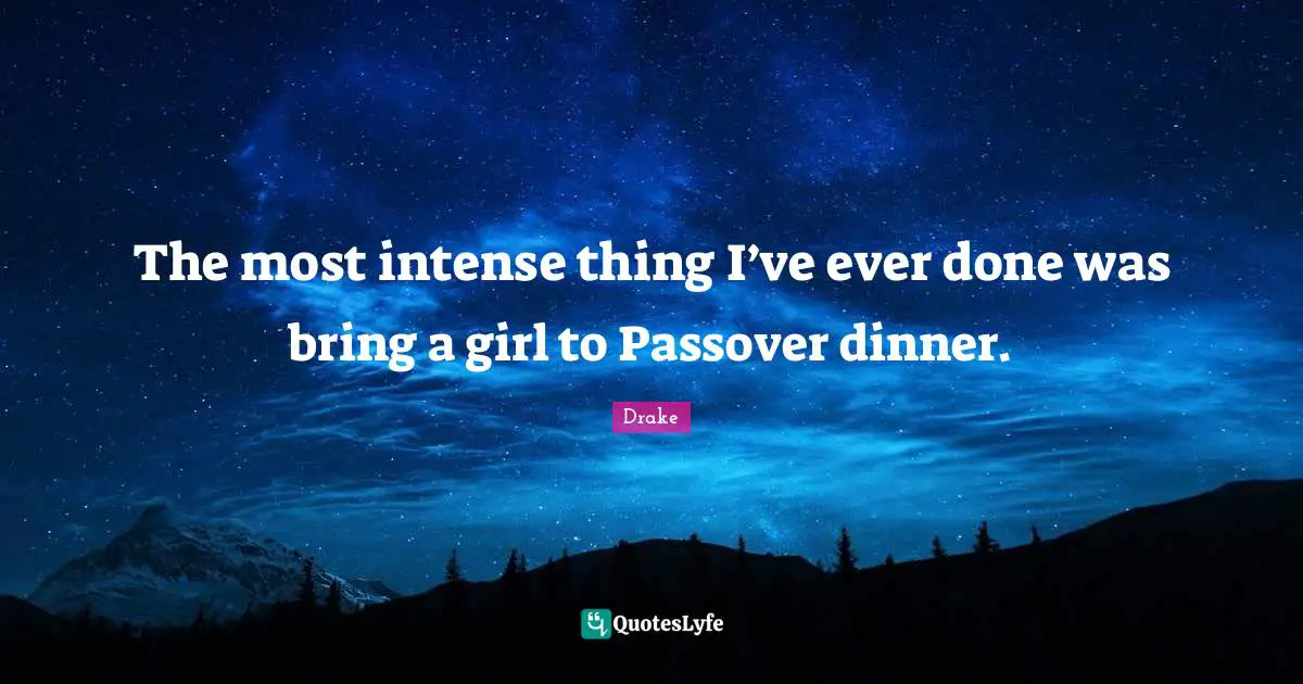 The most intense thing I’ve ever done was bring a girl to Passover dinner.