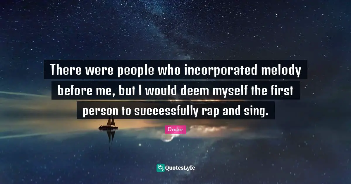 There were people who incorporated melody before me, but I would deem myself the first person to successfully rap and sing.
